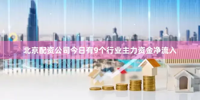 北京配资公司今日有9个行业主力资金净流入
