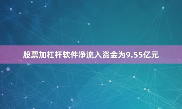 股票加杠杆软件净流入资金为9.55亿元