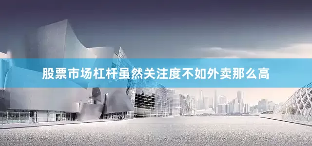 股票市场杠杆虽然关注度不如外卖那么高