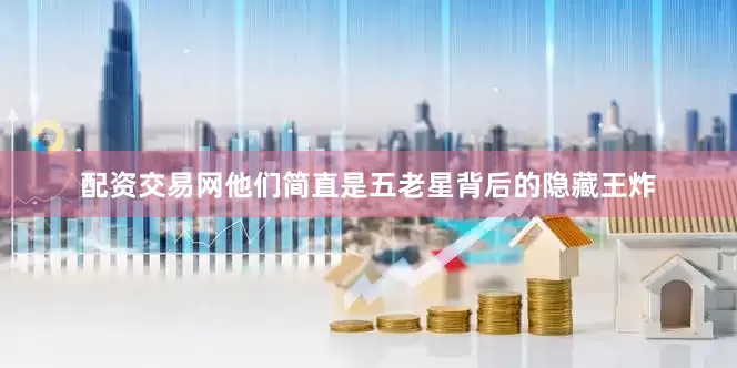 配资交易网他们简直是五老星背后的隐藏王炸