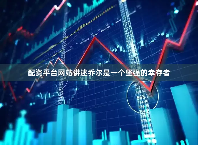 配资平台网站讲述乔尔是一个坚强的幸存者