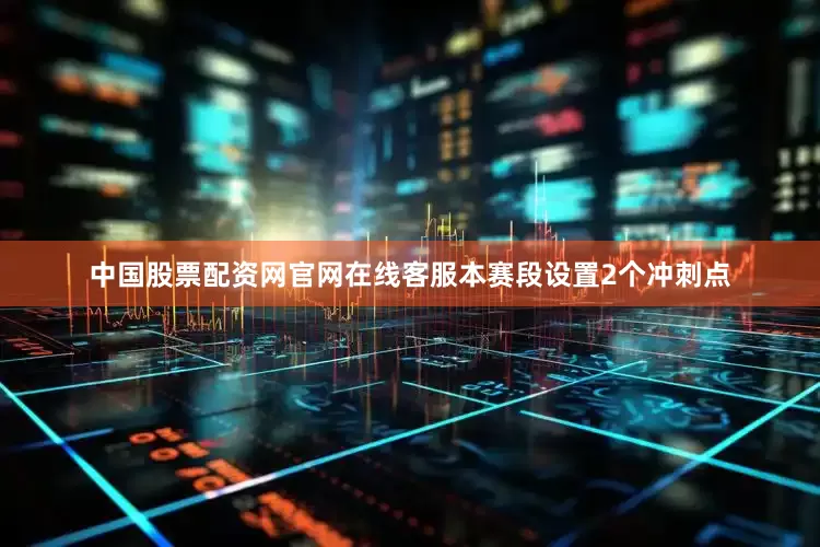 中国股票配资网官网在线客服本赛段设置2个冲刺点