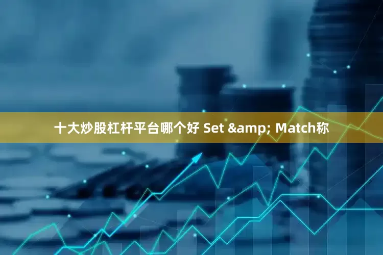 十大炒股杠杆平台哪个好 Set & Match称