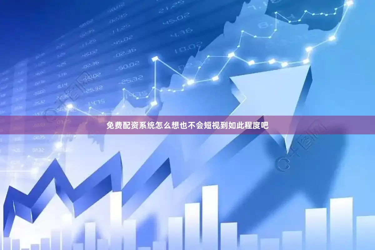 免费配资系统怎么想也不会短视到如此程度吧