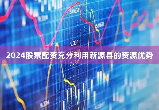 2024股票配资充分利用新源县的资源优势