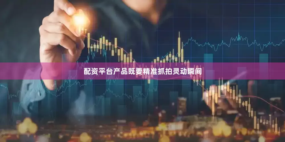 配资平台产品既要精准抓拍灵动瞬间