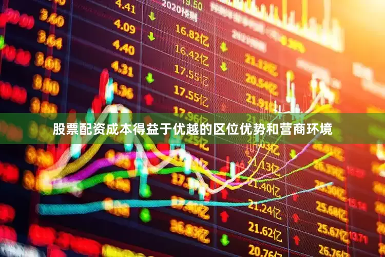 股票配资成本　　得益于优越的区位优势和营商环境