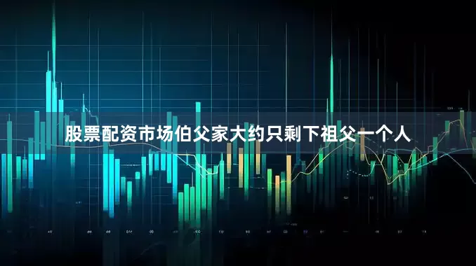 股票配资市场伯父家大约只剩下祖父一个人