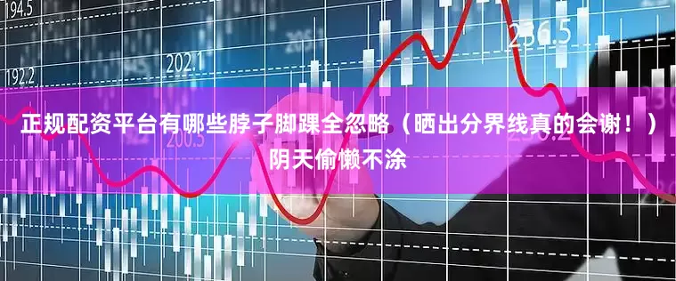 正规配资平台有哪些脖子脚踝全忽略（晒出分界线真的会谢！）阴天偷懒不涂