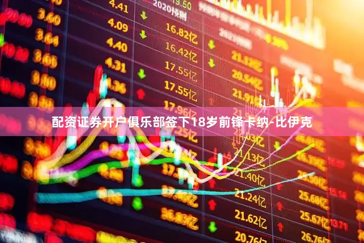 配资证券开户俱乐部签下18岁前锋卡纳-比伊克