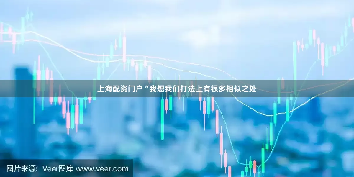 上海配资门户“我想我们打法上有很多相似之处