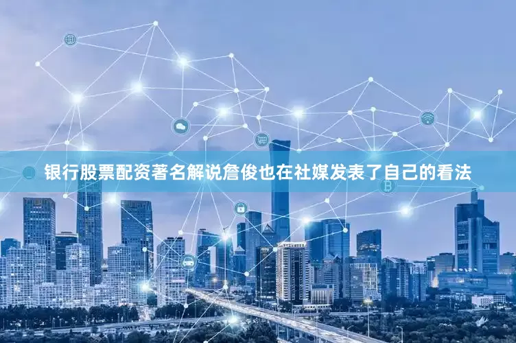 银行股票配资著名解说詹俊也在社媒发表了自己的看法