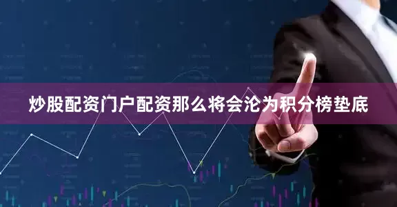 炒股配资门户配资那么将会沦为积分榜垫底