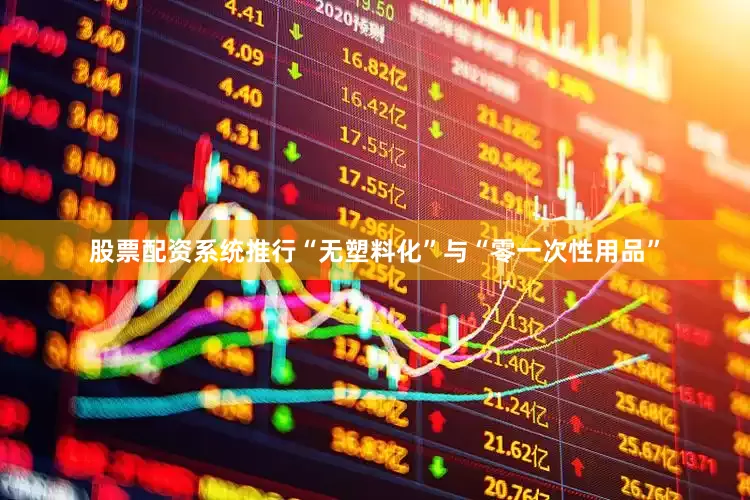 股票配资系统推行“无塑料化”与“零一次性用品”