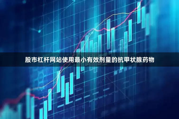股市杠杆网站使用最小有效剂量的抗甲状腺药物