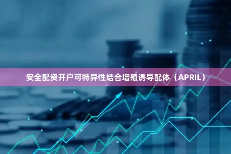 安全配资开户可特异性结合增殖诱导配体（APRIL）