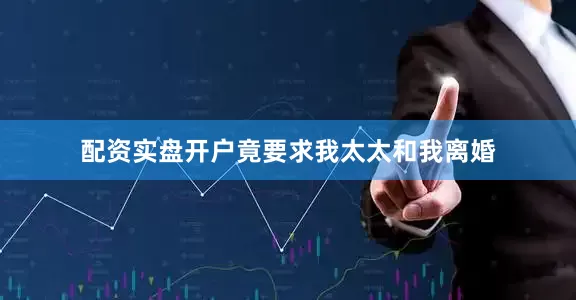 配资实盘开户竟要求我太太和我离婚