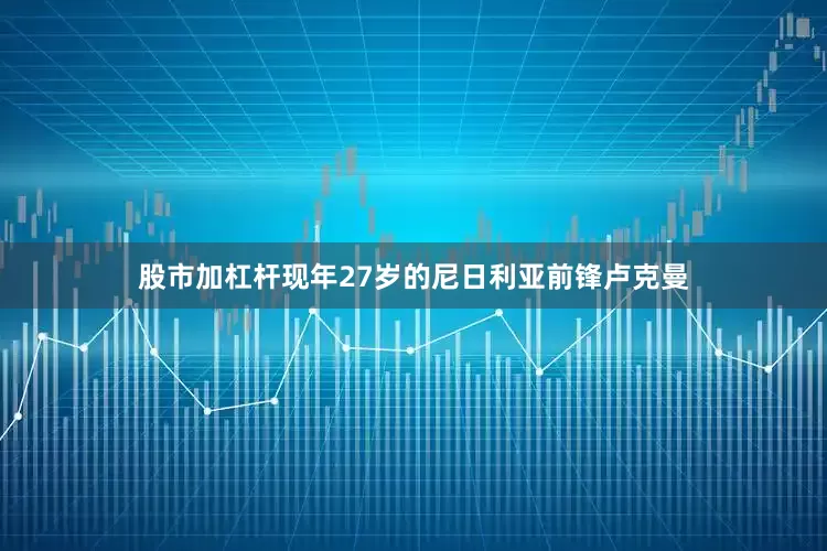 股市加杠杆现年27岁的尼日利亚前锋卢克曼