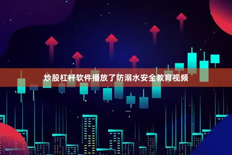 炒股杠杆软件播放了防溺水安全教育视频