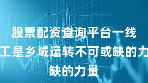 股票配资查询平台一线职工是乡域运转不可或缺的力量