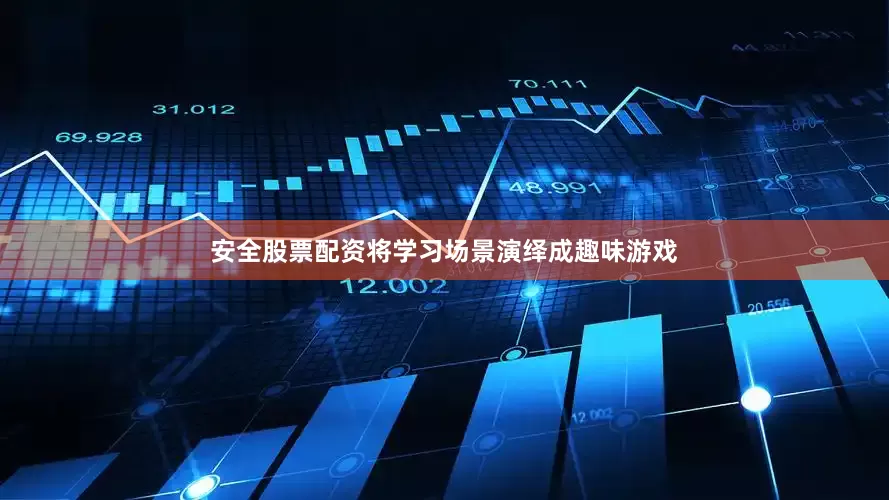 安全股票配资将学习场景演绎成趣味游戏