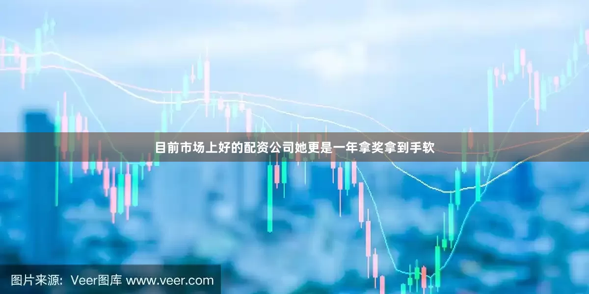 目前市场上好的配资公司她更是一年拿奖拿到手软