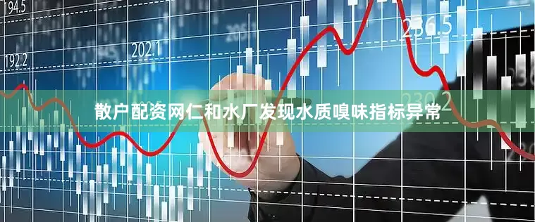 散户配资网仁和水厂发现水质嗅味指标异常