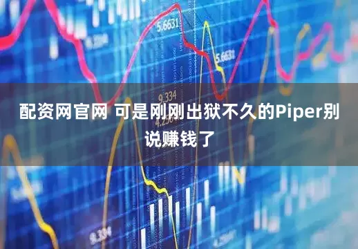 配资网官网 可是刚刚出狱不久的Piper别说赚钱了