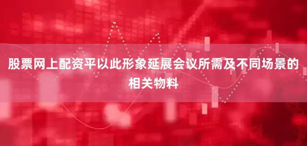 股票网上配资平以此形象延展会议所需及不同场景的相关物料