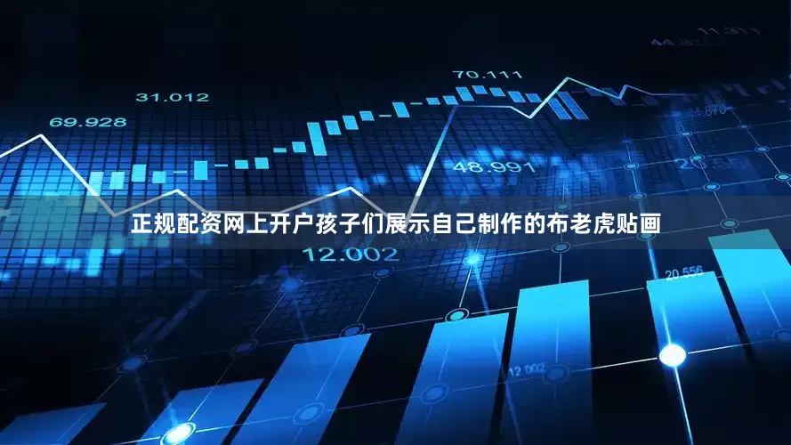正规配资网上开户孩子们展示自己制作的布老虎贴画