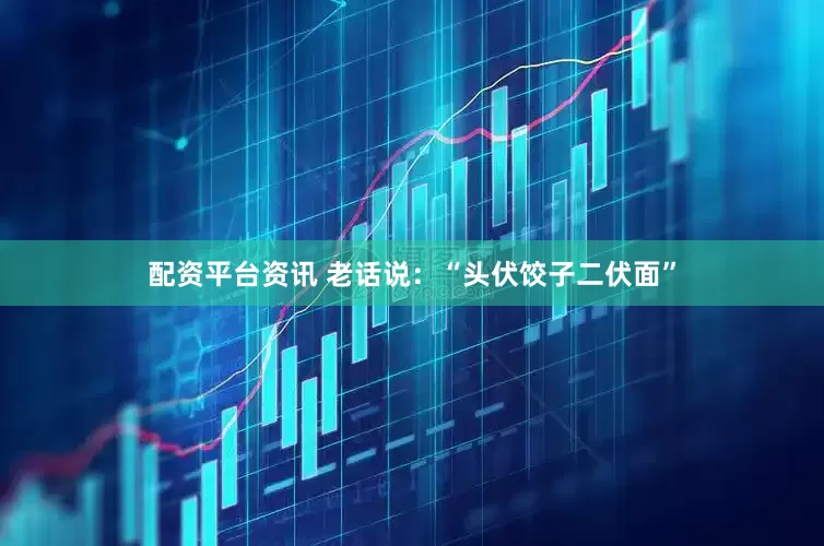 配资平台资讯 老话说：“头伏饺子二伏面”