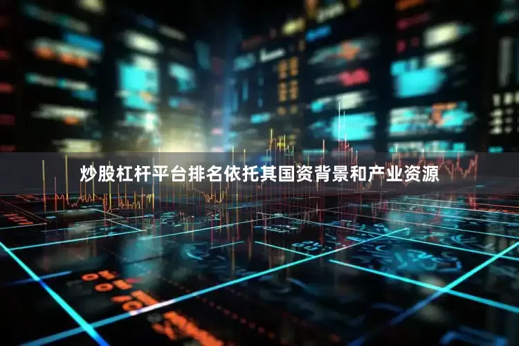 炒股杠杆平台排名依托其国资背景和产业资源
