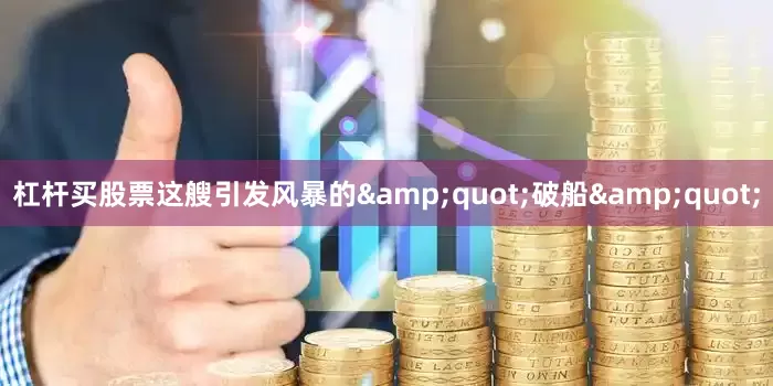 杠杆买股票这艘引发风暴的&quot;破船&quot;