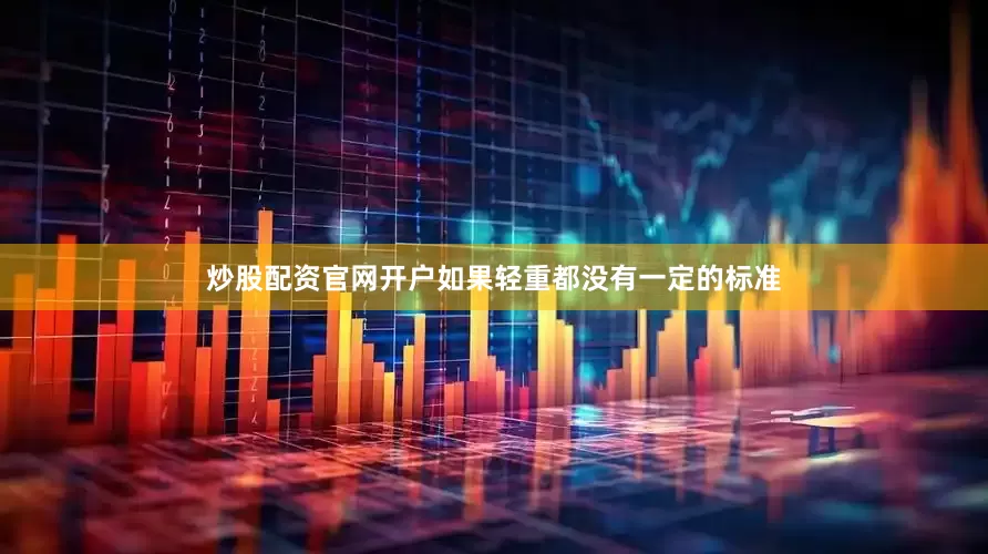 炒股配资官网开户如果轻重都没有一定的标准