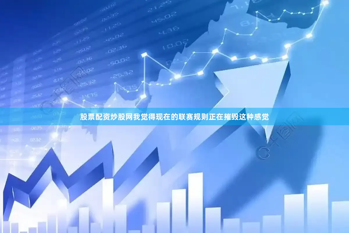 股票配资炒股网我觉得现在的联赛规则正在摧毁这种感觉