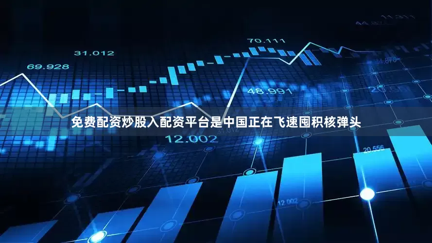 免费配资炒股入配资平台是中国正在飞速囤积核弹头