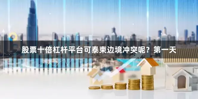 股票十倍杠杆平台可泰柬边境冲突呢？第一天