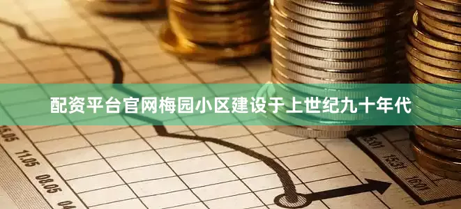 配资平台官网梅园小区建设于上世纪九十年代