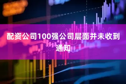 配资公司100强公司层面并未收到通知