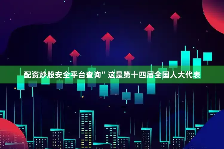配资炒股安全平台查询”这是第十四届全国人大代表