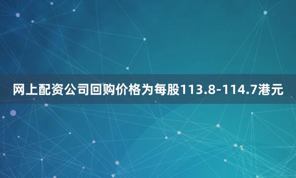 网上配资公司回购价格为每股113.8-114.7港元