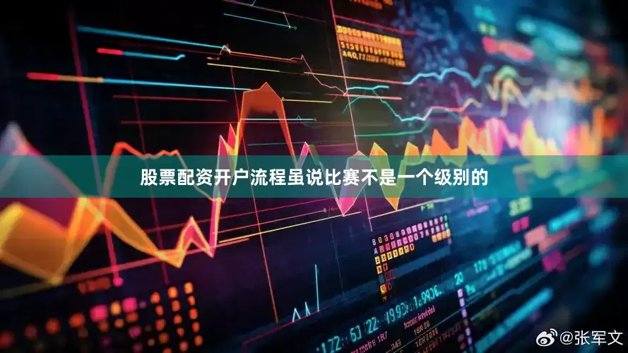 股票配资开户流程虽说比赛不是一个级别的