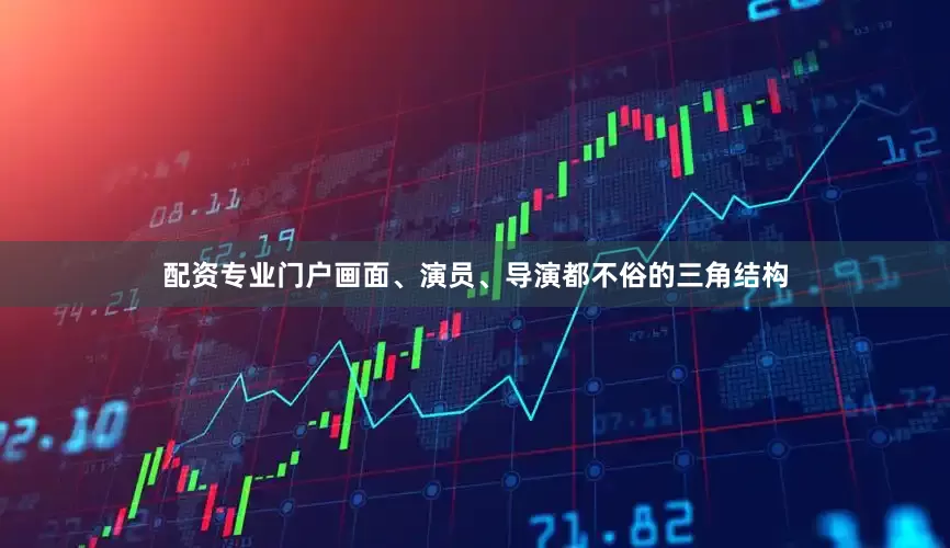 配资专业门户画面、演员、导演都不俗的三角结构