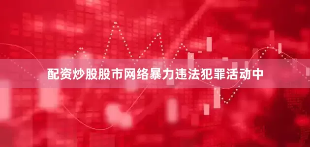 配资炒股股市网络暴力违法犯罪活动中