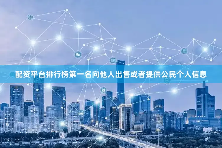 配资平台排行榜第一名向他人出售或者提供公民个人信息