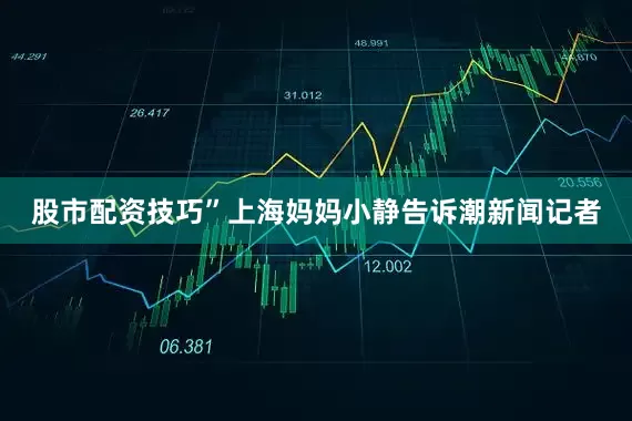 股市配资技巧”上海妈妈小静告诉潮新闻记者
