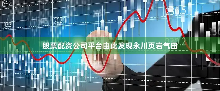 股票配资公司平台由此发现永川页岩气田