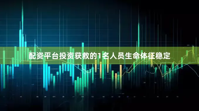 配资平台投资获救的1名人员生命体征稳定